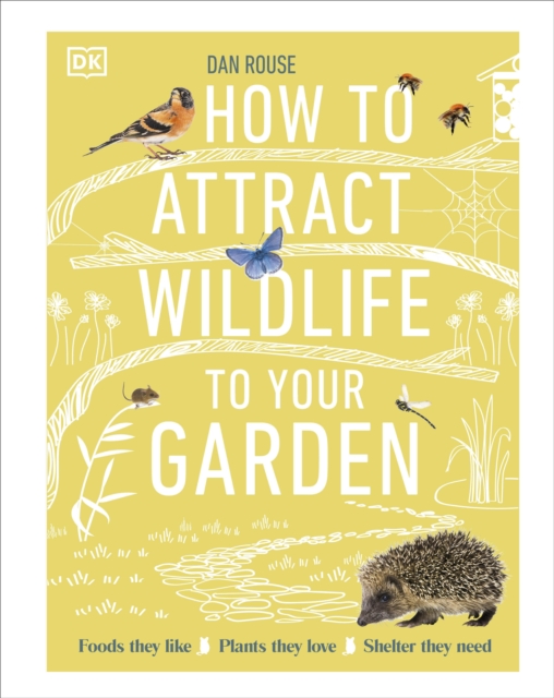 How to Attract Wildlife to Your Garden : Foods They Like, Plants They Love, Shelter They Need, Hardback Book