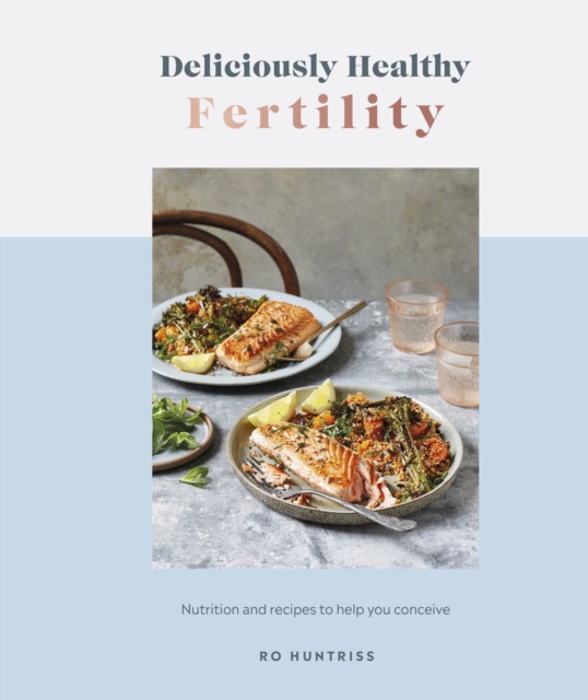 Deliciously Healthy Fertility : Nutrition and Recipes to Help You Conceive, Hardback Book
