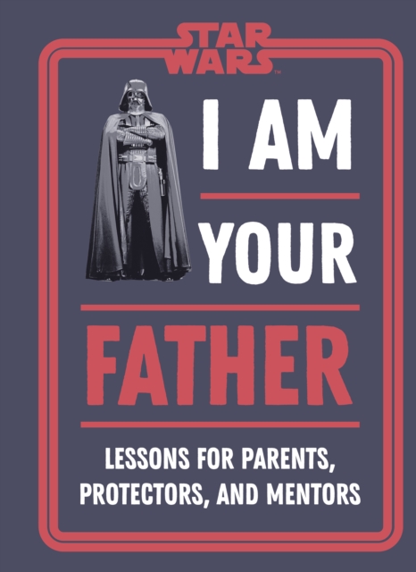 Star Wars I Am Your Father : Lessons for Parents, Protectors, and Mentors, EPUB eBook
