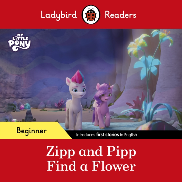 Ladybird Readers Beginner Level - My Little Pony - Zipp and Pipp Find a Flower (ELT Graded Reader), Paperback / softback Book