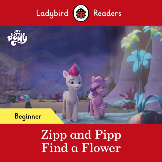Ladybird Readers Beginner Level   My Little Pony   Zipp and Pipp Find a Flower (ELT Graded Reader), EPUB eBook