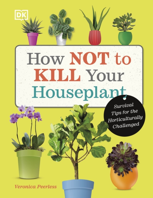 How Not to Kill Your Houseplant : Survival Tips for the Horticulturally Challenged, Hardback Book