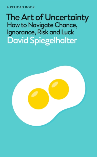 The Art of Uncertainty : How to Navigate Chance, Ignorance, Risk and Luck, Hardback Book