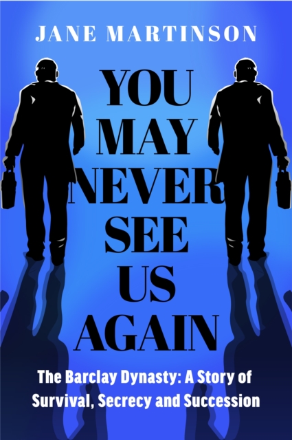 You May Never See Us Again : The Barclay Dynasty: A Story of Survival, Secrecy and Succession, EPUB eBook