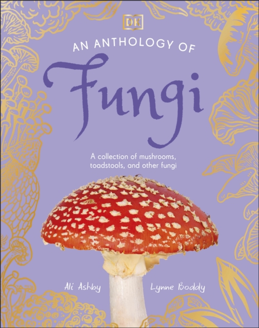 An Anthology of Fungi : A Collection of 100 Mushrooms, Toadstools and Other Fungi, Hardback Book