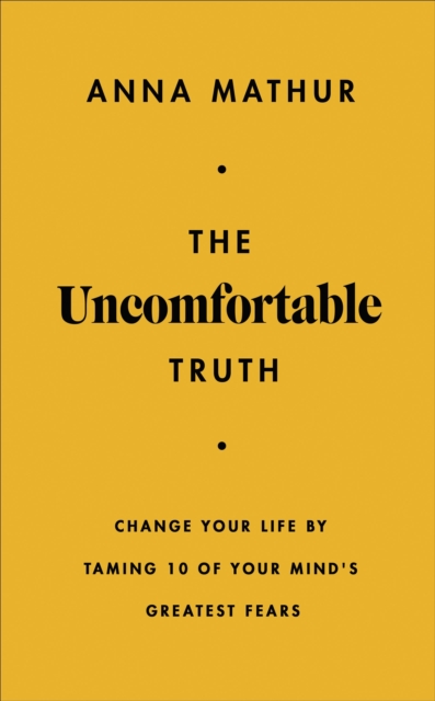 The Uncomfortable Truth : Change Your Life By Taming 10 of Your Mind's Greatest Fears, Hardback Book