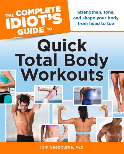 The Complete Idiot's Guide to Quick Total Body Workouts : Strengthen, Tone, and Shape Your Body from Head to Toe, EPUB eBook