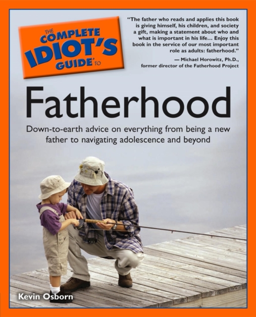 The Complete Idiot's Guide to Fatherhood : Down-to-Earth Advice on Everything from Being a New Father to Navigating Adolescence and Beyond, EPUB eBook