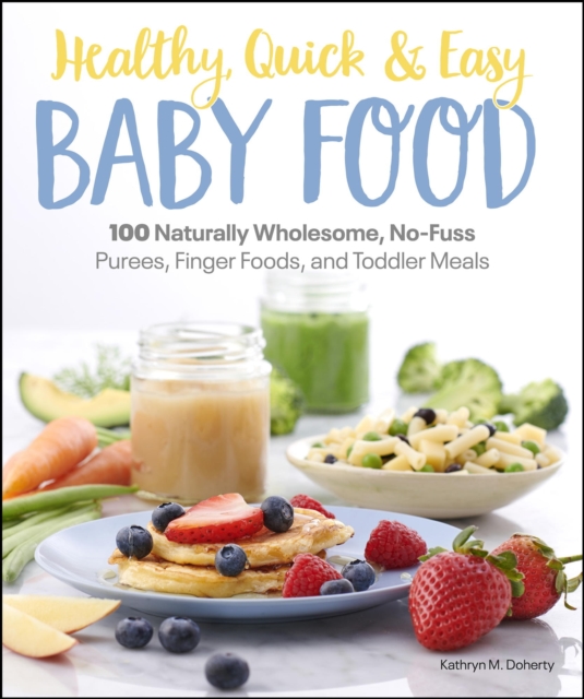 Healthy, Quick & Easy Baby Food : 100 Naturally Wholesome, No-Fuss Purees, Finger Foods and Toddler Meals, EPUB eBook