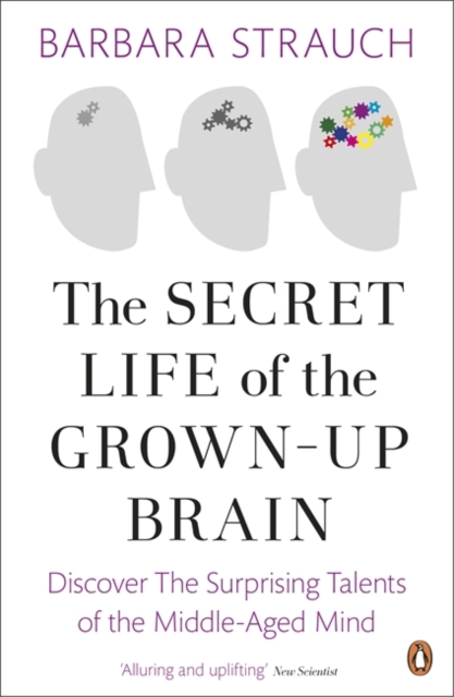 The Secret Life of the Grown-Up Brain : Discover The Surprising Talents of the Middle-Aged Mind, Paperback / softback Book