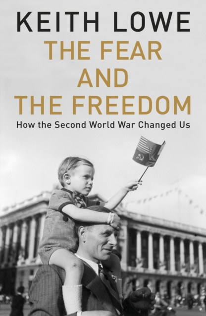 The Fear and the Freedom : How the Second World War Changed Us, EPUB eBook