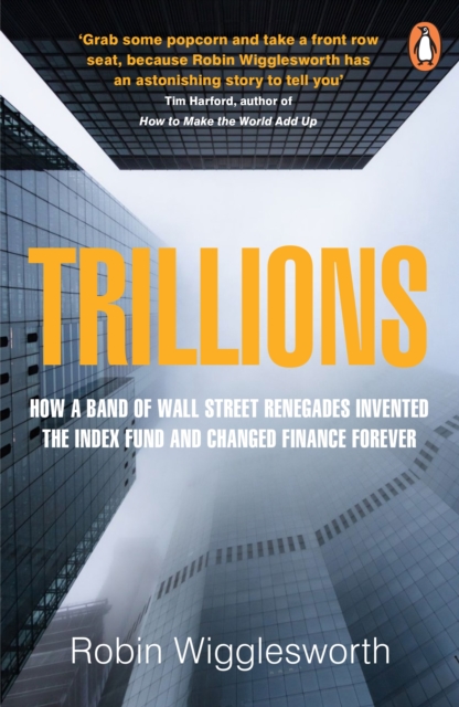 Trillions : How a Band of Wall Street Renegades Invented the Index Fund and Changed Finance Forever, Paperback / softback Book