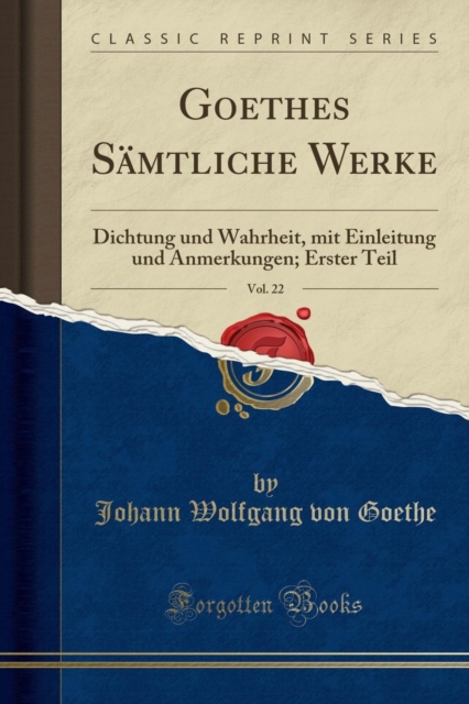 Goethes Samtliche Werke, Vol. 22 : Dichtung Und Wahrheit, Mit Einleitung Und Anmerkungen; Erster Teil (Classic Reprint), Paperback / softback Book