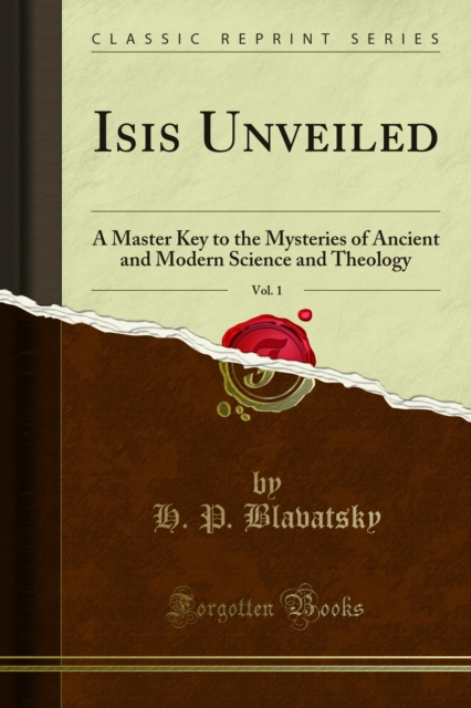 Isis Unveiled : A Master Key to the Mysteries of Ancient and Modern Science and Theology, PDF eBook