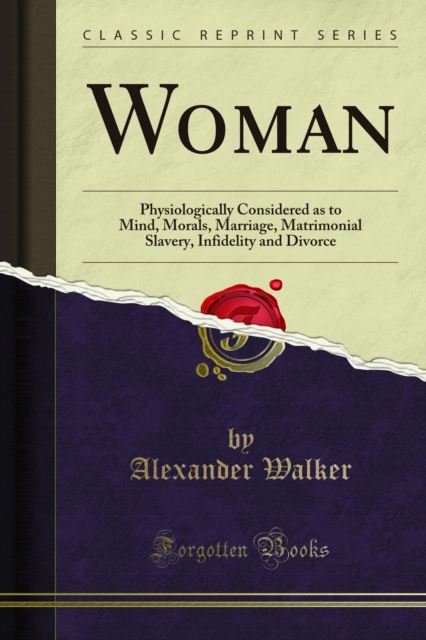 Woman : Physiologically Considered as to Mind, Morals, Marriage, Matrimonial Slavery, Infidelity and Divorce, PDF eBook