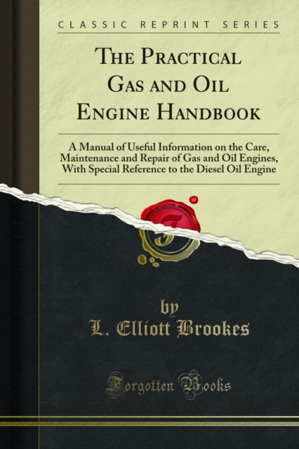 The Practical Gas and Oil Engine Handbook : A Manual of Useful Information on the Care, Maintenance and Repair of Gas and Oil Engines, With Special Reference to the Diesel Oil Engine, PDF eBook