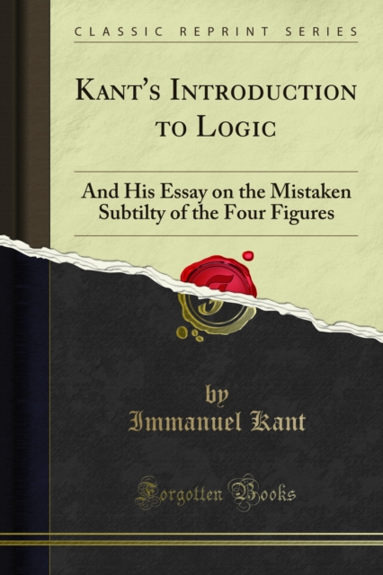 Kant's Introduction to Logic : And His Essay on the Mistaken Subtilty of the Four Figures, PDF eBook