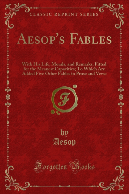 Aesop's Fables : With His Life, Morals, and Remarks; Fitted for the Meanest Capacities; To Which Are Added Five Other Fables in Prose and Verse, PDF eBook