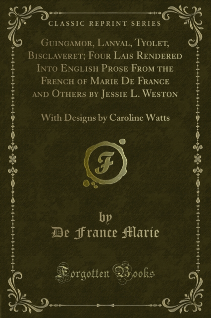 Guingamor, Lanval, Tyolet, Bisclaveret; Four Lais Rendered Into English Prose From the French of Marie De France and Others by Jessie L. Weston : With Designs by Caroline Watts, PDF eBook