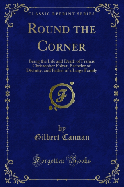 Round the Corner : Being the Life and Death of Francis Christopher Folyat, Bachelor of Divinity, and Father of a Large Family, PDF eBook