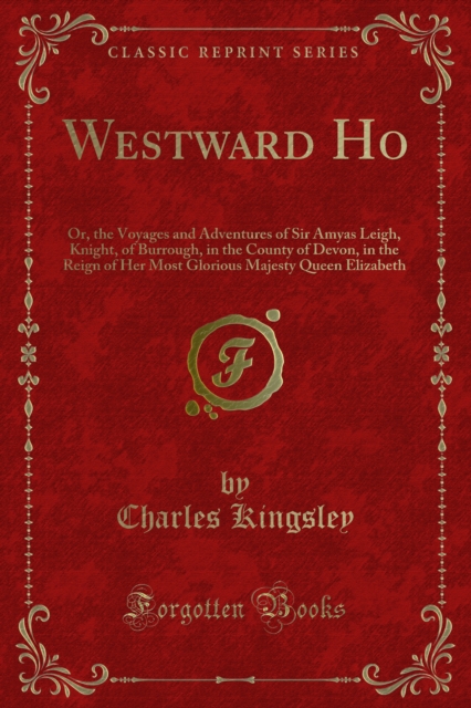Westward Ho : Or, the Voyages and Adventures of Sir Amyas Leigh, Knight, of Burrough, in the County of Devon, in the Reign of Her Most Glorious Majesty Queen Elizabeth, PDF eBook