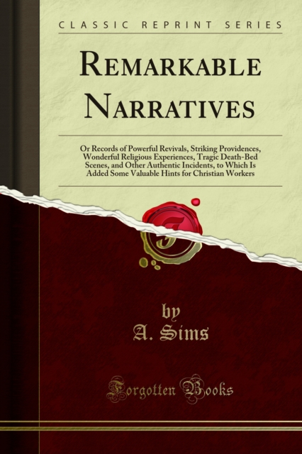 Remarkable Narratives : Or Records of Powerful Revivals, Striking Providences, Wonderful Religious Experiences, Tragic Death-Bed Scenes, and Other Authentic Incidents, to Which Is Added Some Valuable, PDF eBook