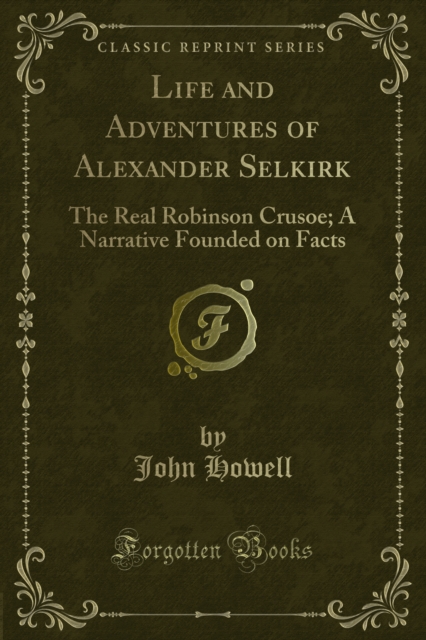 Life and Adventures of Alexander Selkirk : The Real Robinson Crusoe; A Narrative Founded on Facts, PDF eBook