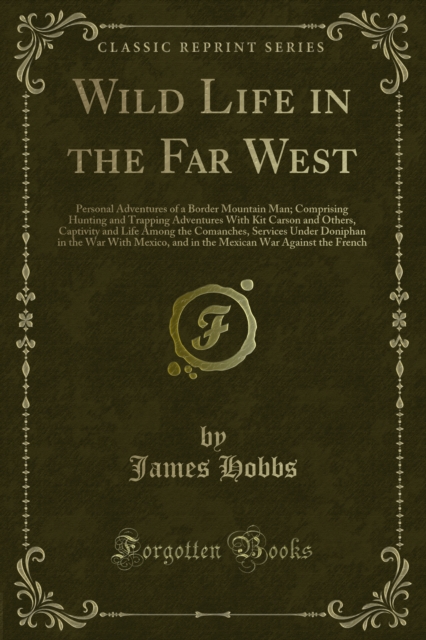 Wild Life in the Far West : Personal Adventures of a Border Mountain Man, Comprising Hunting and Trapping Adventures With Kit Carson and Others, Captivity and Life Among the Comanches, Services Under, PDF eBook