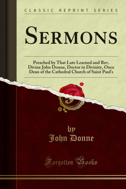 Sermons : Preached by That Late Learned and Rev. Divine John Donne, Doctor in Divinity, Once Dean of the Cathedral Church of Saint Paul's, PDF eBook