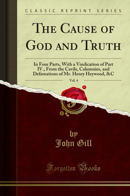The Cause of God and Truth : In Four Parts, With a Vindication of Part IV., From the Cavils, Calumnies, and Defamations of Mr. Henry Heywood, &C, PDF eBook