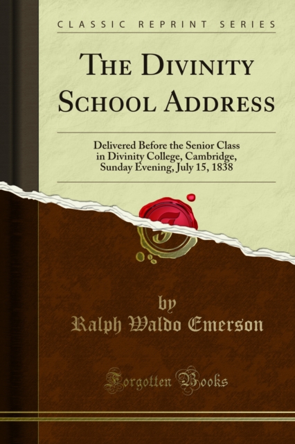 The Divinity School Address : Delivered Before the Senior Class in Divinity College, Cambridge, Sunday Evening, July 15, 1838, PDF eBook