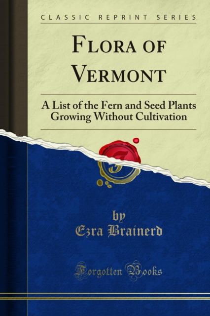 Flora of Vermont : A List of the Fern and Seed Plants Growing Without Cultivation, PDF eBook
