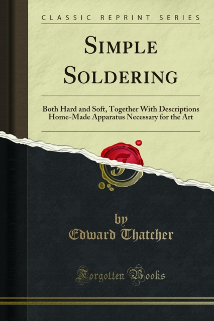 Simple Soldering : Both Hard and Soft, Together With Descriptions Home-Made Apparatus Necessary for the Art, PDF eBook