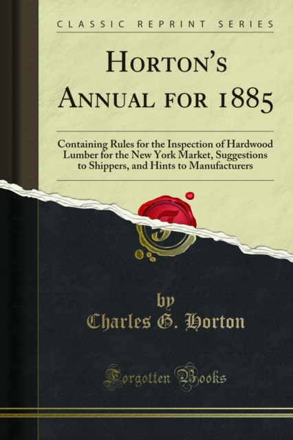 Horton's Annual for 1885 : Containing Rules for the Inspection of Hardwood Lumber for the New York Market, Suggestions to Shippers, and Hints to Manufacturers, PDF eBook