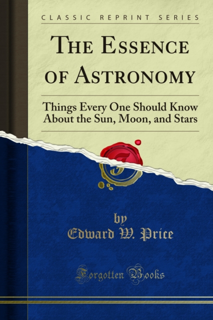 The Essence of Astronomy : Things Every One Should Know About the Sun, Moon, and Stars, PDF eBook