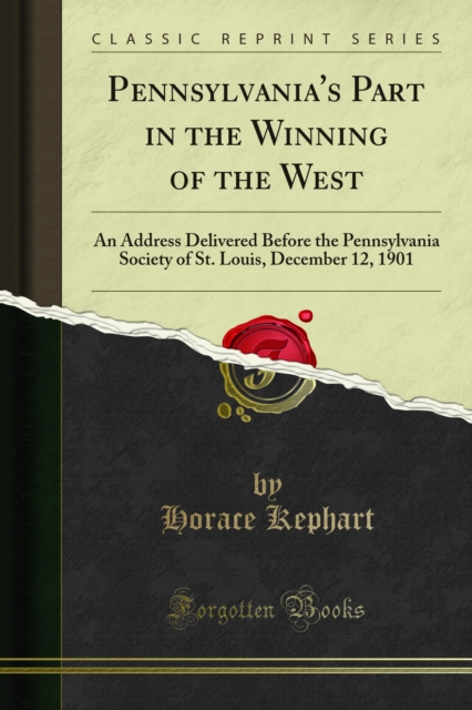 Pennsylvania's Part in the Winning of the West : An Address Delivered Before the Pennsylvania Society of St. Louis, December 12, 1901, PDF eBook