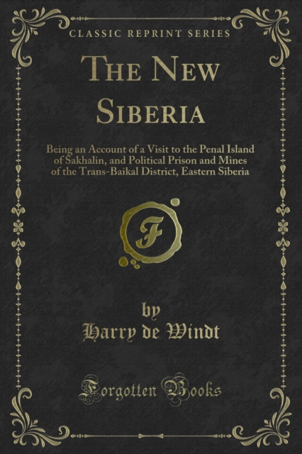 The New Siberia : Being an Account of a Visit to the Penal Island of Sakhalin, and Political Prison and Mines of the Trans-Baikal District, Eastern Siberia, PDF eBook
