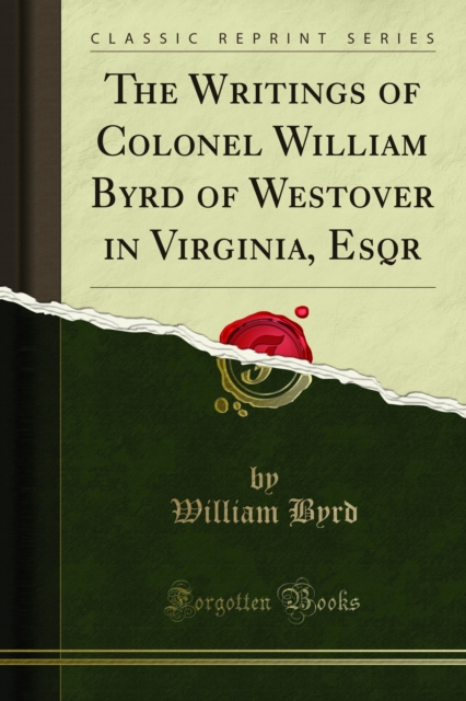 The Writings of Colonel William Byrd of Westover in Virginia, Esqr, PDF eBook