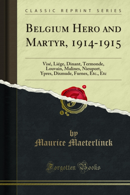 Belgium Hero and Martyr, 1914-1915 : Vise, Liege, Dinant, Termonde, Louvain, Malines, Nieuport, Ypres, Dixmude, Furnes, Etc., Etc, PDF eBook