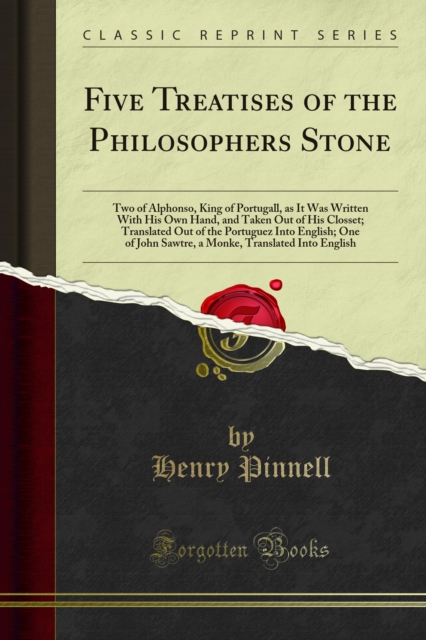 Five Treatises of the Philosophers Stone : Two of Alphonso, King of Portugall, as It Was Written With His Own Hand, and Taken Out of His Closset; Translated Out of the Portuguez Into English; One of J, PDF eBook