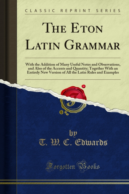 The Eton Latin Grammar : With the Addition of Many Useful Notes and Observations, and Also of the Accents and Quantity; Together With an Entirely New Version of All the Latin Rules and Examples, PDF eBook