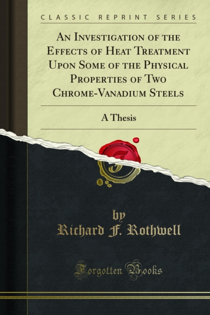An Investigation of the Effects of Heat Treatment Upon Some of the Physical Properties of Two Chrome-Vanadium Steels : A Thesis, PDF eBook