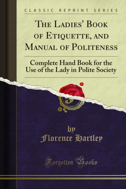 The Ladies' Book of Etiquette, and Manual of Politeness : Complete Hand Book for the Use of the Lady in Polite Society, PDF eBook