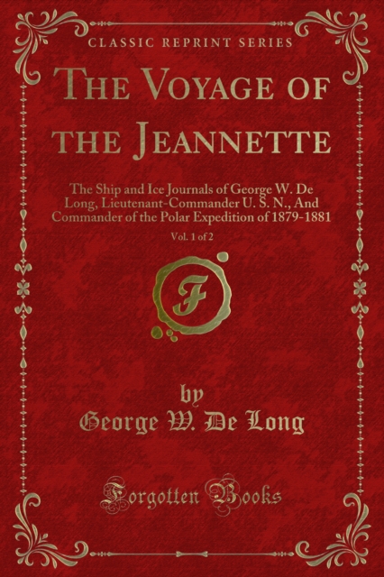 The Voyage of the Jeannette : The Ship and Ice Journals of George W. De Long, Lieutenant-Commander U. S. N., And Commander of the Polar Expedition of 1879-1881, PDF eBook
