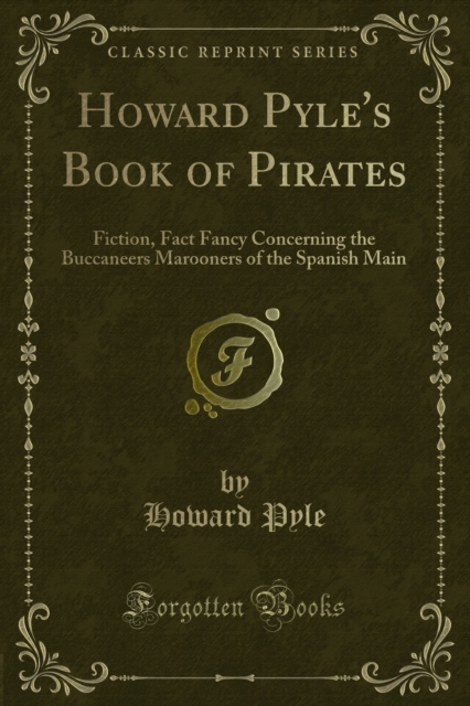 Howard Pyle's Book of Pirates : Fiction, Fact Fancy Concerning the Buccaneers Marooners of the Spanish Main, PDF eBook