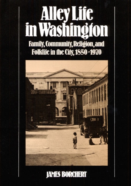 Alley Life in Washington : Family, Community, Religion, and Folklife in the City, 1850-1970, Paperback / softback Book