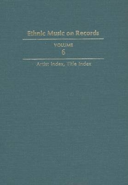 Ethnic Music on Records : A Discography of Ethnic Recordings Produced in the United States, 1893-1942. Vol. 6: Artist Index, Title Index, Hardback Book