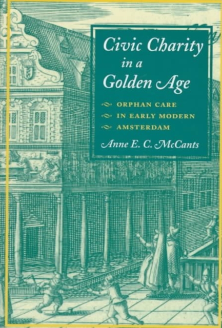 Civic Charity in a Golden Age : ORPHAN CARE IN EARLY MODERN AMSTERDAM, Hardback Book