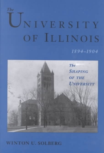 The University of Illinois, 1894-1904 : THE SHAPING OF THE UNIVERSITY, Hardback Book