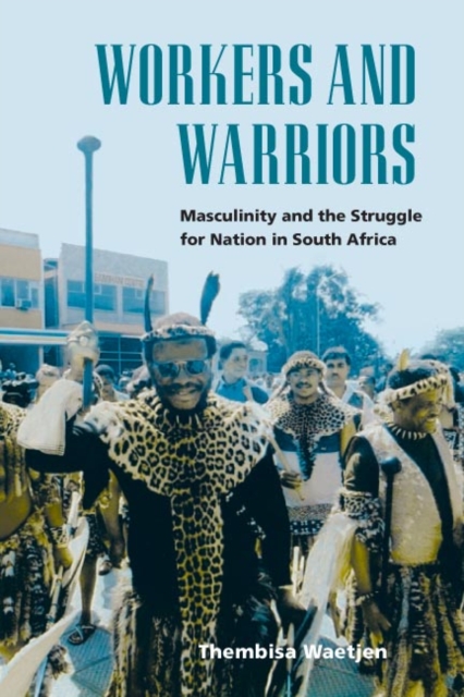 Workers and Warriors : Masculinity and the Struggle for Nation in South Africa, Hardback Book
